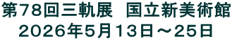 第７８回三軌展　国立新美術館 ２０２６年５月１３日～２５日
